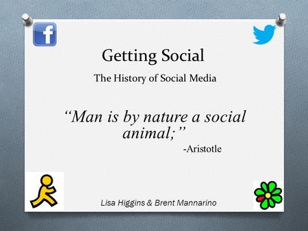 Getting Social The History of Social Media “Man is by nature a social animal;” -Aristotle O Lisa Higgins & Brent Mannarino.