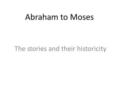 Abraham to Moses The stories and their historicity.