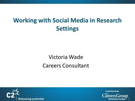 1 Working with Social Media in Research Settings Victoria Wade Careers Consultant.