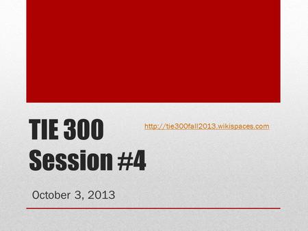 TIE 300 Session #4 October 3, 2013