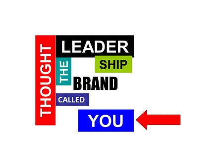 THOUGHT LEADER SHIP THE BRAND CALLED YOU. Thought Leadership Deep understanding of subject area You’ve got something to say about it “Tell me something.