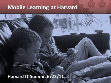 Mobile Learning at Harvard Harvard IT Summit 6/23/11.