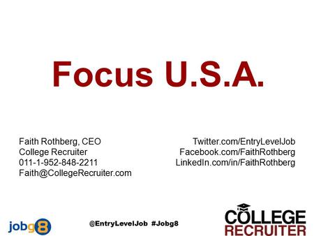 Focus U.S.A. Twitter.com/EntryLevelJob Facebook.com/FaithRothberg LinkedIn.com/in/FaithRothberg Faith Rothberg, CEO College Recruiter 011-1-952-848-2211.