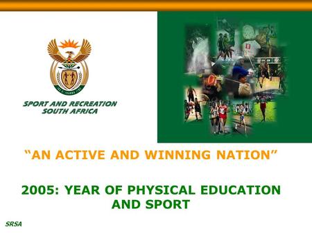 SRSA “AN ACTIVE AND WINNING NATION” 2005: YEAR OF PHYSICAL EDUCATION AND SPORT.