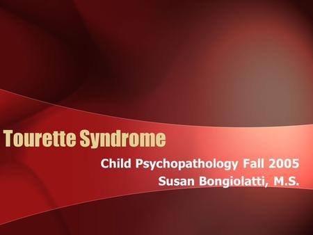 Tourette Syndrome Child Psychopathology Fall 2005 Susan Bongiolatti, M.S.