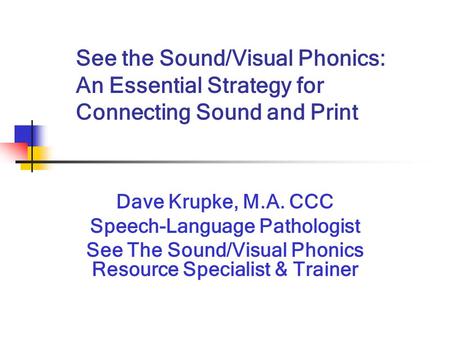 See the Sound/Visual Phonics: An Essential Strategy for Connecting Sound and Print Dave Krupke, M.A. CCC Speech-Language Pathologist See The Sound/Visual.