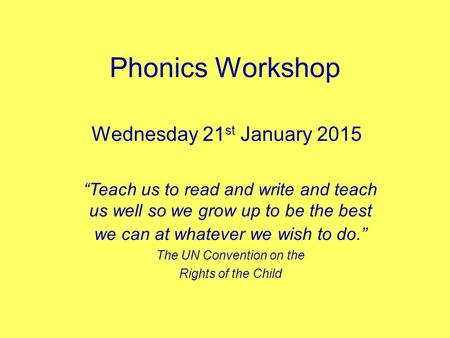 Phonics Workshop Wednesday 21 st January 2015 “Teach us to read and write and teach us well so we grow up to be the best we can at whatever we wish to.