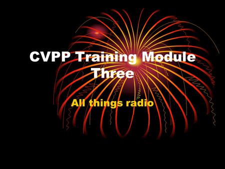 CVPP Training Module Three All things radio. In this lesson… Officer training and dispatch Radio communications Dispatch operations CVPP Radios (Board.