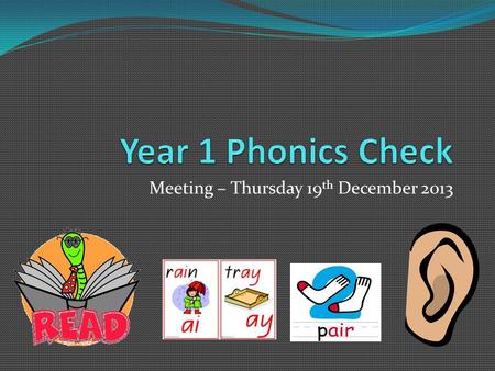 Meeting – Thursday 19 th December 2013. What is the Year 1 Phonics Check? ‘The phonics screening check is a quick and easy check of your child’s phonics.