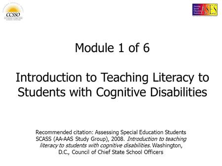 Recommended citation: Assessing Special Education Students SCASS (AA-AAS Study Group), 2008. Introduction to teaching literacy to students with cognitive.