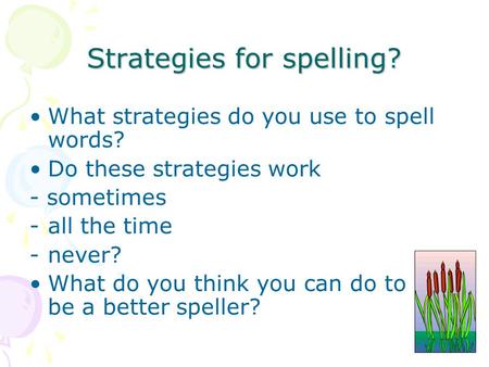 Strategies for spelling? What strategies do you use to spell words? Do these strategies work - sometimes -all the time -never? What do you think you can.