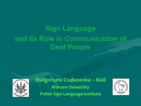 Sign Language and its Role in Communication of Deaf People Małgorzata Czajkowska – Kisil Warsaw University Polish Sign Language Institute.