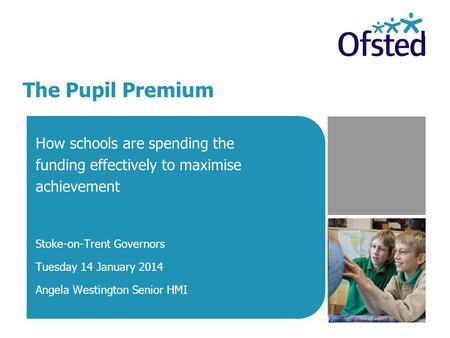 The Pupil Premium How schools are spending the funding effectively to maximise achievement Stoke-on-Trent Governors Tuesday 14 January 2014 Angela Westington.