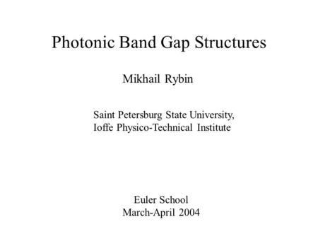 Mikhail Rybin Euler School March-April 2004 Saint Petersburg State University, Ioffe Physico-Technical Institute Photonic Band Gap Structures.