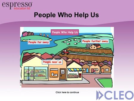 People Who Help Us Click here to continue. People Who Help Us Resource for Early Years Filmed in Cumbria and Lancashire Specified by CLEO, built by Espresso.