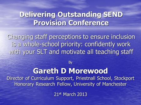 Delivering Outstanding SEND Provision Conference Changing staff perceptions to ensure inclusion is a whole-school priority: confidently work with your.