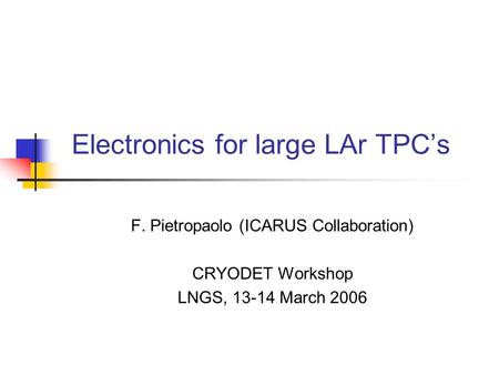 Electronics for large LAr TPC’s F. Pietropaolo (ICARUS Collaboration) CRYODET Workshop LNGS, 13-14 March 2006.
