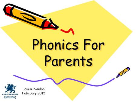 Phonics For Parents Louise Naidoo February 2015.