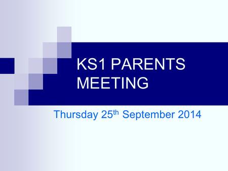 KS1 PARENTS MEETING Thursday 25 th September 2014.
