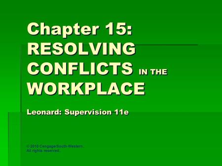 Chapter 15: RESOLVING CONFLICTS IN THE WORKPLACE Leonard: Supervision 11e © 2010 Cengage/South-Western. All rights reserved.