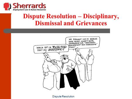 Dispute Resolution Dispute Resolution – Disciplinary, Dismissal and Grievances.