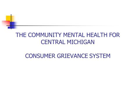 THE COMMUNITY MENTAL HEALTH FOR CENTRAL MICHIGAN CONSUMER GRIEVANCE SYSTEM.
