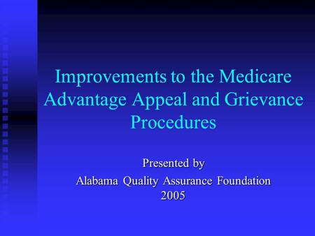 Improvements to the Medicare Advantage Appeal and Grievance Procedures Presented by Alabama Quality Assurance Foundation 2005.