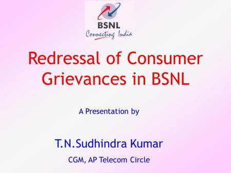 Redressal of Consumer Grievances in BSNL A Presentation by T.N.Sudhindra Kumar CGM, AP Telecom Circle.