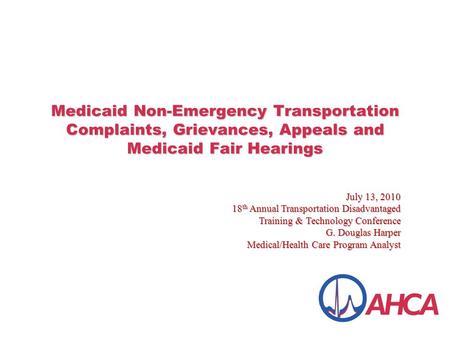 Medicaid Non-Emergency Transportation Complaints, Grievances, Appeals and Medicaid Fair Hearings July 13, 2010 18 th Annual Transportation Disadvantaged.