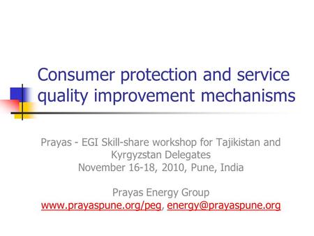 Consumer protection and service quality improvement mechanisms Prayas - EGI Skill-share workshop for Tajikistan and Kyrgyzstan Delegates November 16-18,
