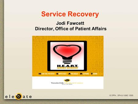 ©VUMC, 2005 1 Service Recovery Jodi Fawcett Director, Office of Patient Affairs © CPPA, OPA & VUMC, 2005.