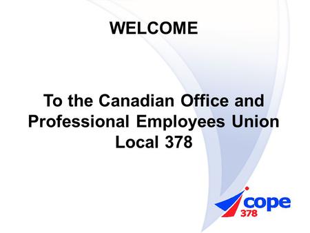 WELCOME To the Canadian Office and Professional Employees Union Local 378.