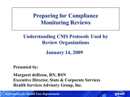 Preparing for Compliance Monitoring Reviews Understanding CMS Protocols Used by Review Organizations January 14, 2009 Presented by: Margaret deHesse, RN,