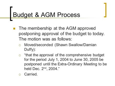 Budget & AGM Process The membership at the AGM approved postponing approval of the budget to today. The motion was as follows:  Moved/seconded (Shawn.