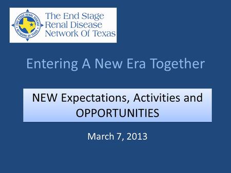Entering A New Era Together March 7, 2013 NEW Expectations, Activities and OPPORTUNITIES.