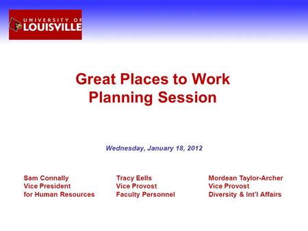 Great Places to Work Planning Session Wednesday, January 18, 2012 Sam ConnallyTracy EellsMordean Taylor-Archer Vice PresidentVice Provost Vice Provost.