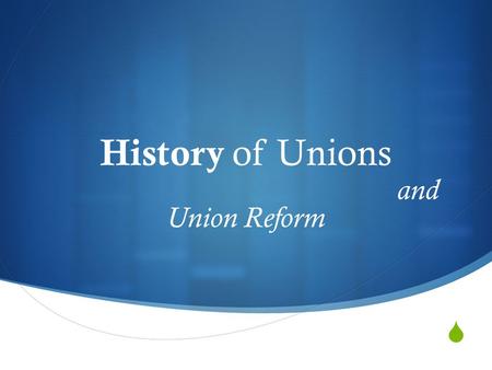  History of Unions and Union Reform. Industrial unionism WHY UNIONS?Agents of Reform for Democratic Values Middle Class Values Poor Working Conditions.