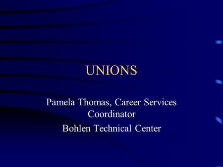 UNIONS Pamela Thomas, Career Services Coordinator Bohlen Technical Center.