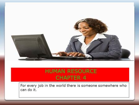 HUMAN RESOURCE CHAPTER 4 For every job in the world there is someone somewhere who can do it.