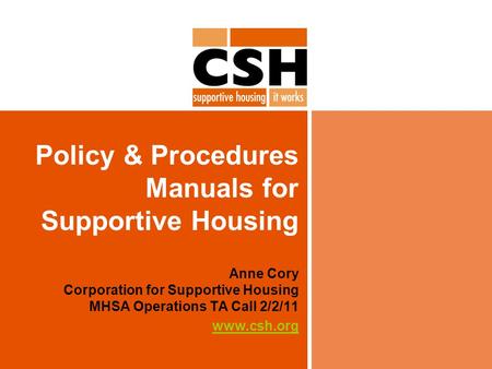 Policy & Procedures Manuals for Supportive Housing Anne Cory Corporation for Supportive Housing MHSA Operations TA Call 2/2/11 www.csh.org.