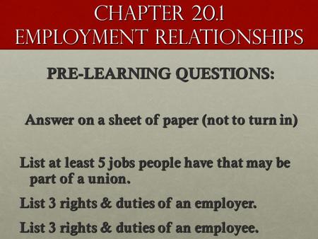 Chapter 20.1 Employment Relationships PRE-LEARNING QUESTIONS: Answer on a sheet of paper (not to turn in) List at least 5 jobs people have that may be.