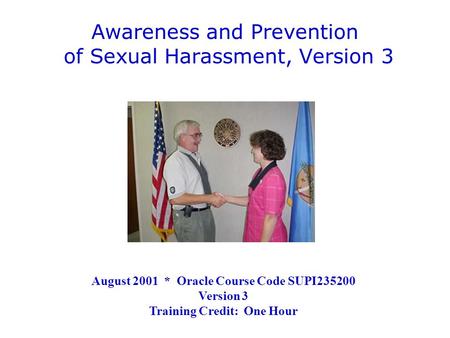 Awareness and Prevention of Sexual Harassment, Version 3 August 2001 * Oracle Course Code SUPI235200 Version 3 Training Credit: One Hour.