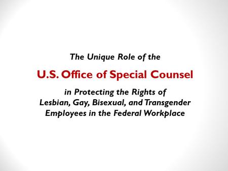 The Unique Role of the U.S. Office of Special Counsel in Protecting the Rights of Lesbian, Gay, Bisexual, and Transgender Employees in the Federal Workplace.