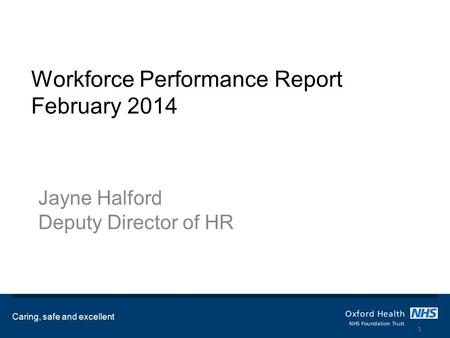 Workforce Performance Report February 2014 Jayne Halford Deputy Director of HR Caring, safe and excellent 1.