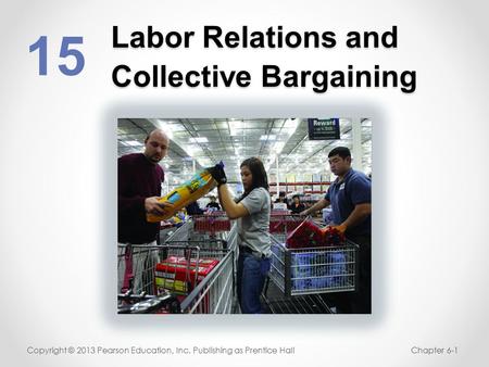 Labor Relations and Collective Bargaining 15 Copyright © 2013 Pearson Education, Inc. Publishing as Prentice HallChapter 6-1.