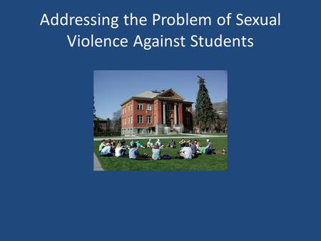 Addressing the Problem of Sexual Violence Against Students.