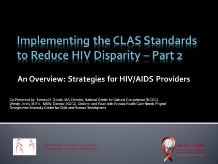 An Overview: Strategies for HIV/AIDS Providers National Center for Cultural Competence, Georgetown University Medical Center Co-Presented by: Tawara D.