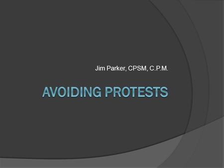 Jim Parker, CPSM, C.P.M.. Avoiding Protests  Define: What is a Protest? ○ Legal right of suppliers when dealing in the public sector ○ Essentially provides.