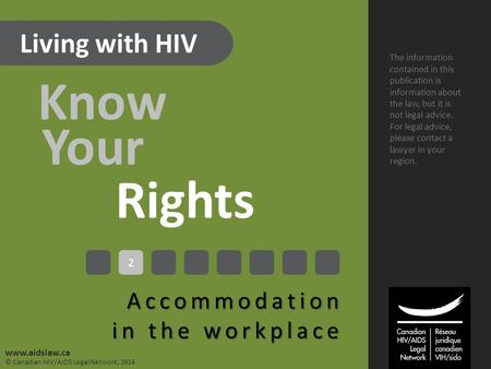 Living with HIV Know Your Rights Accommodation in the workplace The information contained in this publication is information about the law, but it is not.