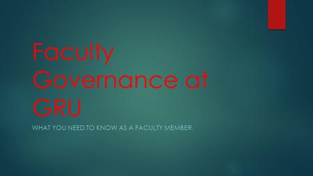 Faculty Governance at GRU WHAT YOU NEED TO KNOW AS A FACULTY MEMBER.